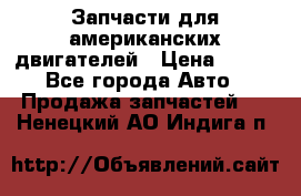 Запчасти для американских двигателей › Цена ­ 999 - Все города Авто » Продажа запчастей   . Ненецкий АО,Индига п.